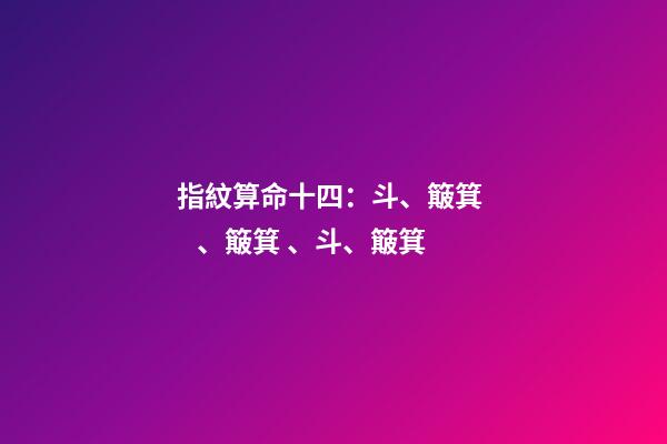 指紋算命十四：斗、簸箕、簸箕、斗、簸箕